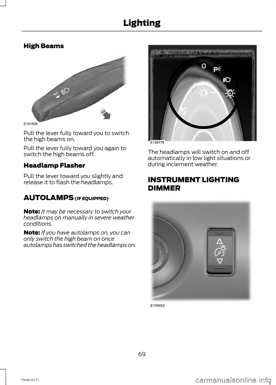 FORD FIESTA 2014 6.G Owners Manual High Beams
Pull the lever fully toward you to switch
the high beams on.
Pull the lever fully toward you again to
switch the high beams off.
Headlamp Flasher
Pull the lever toward you slightly and
rele