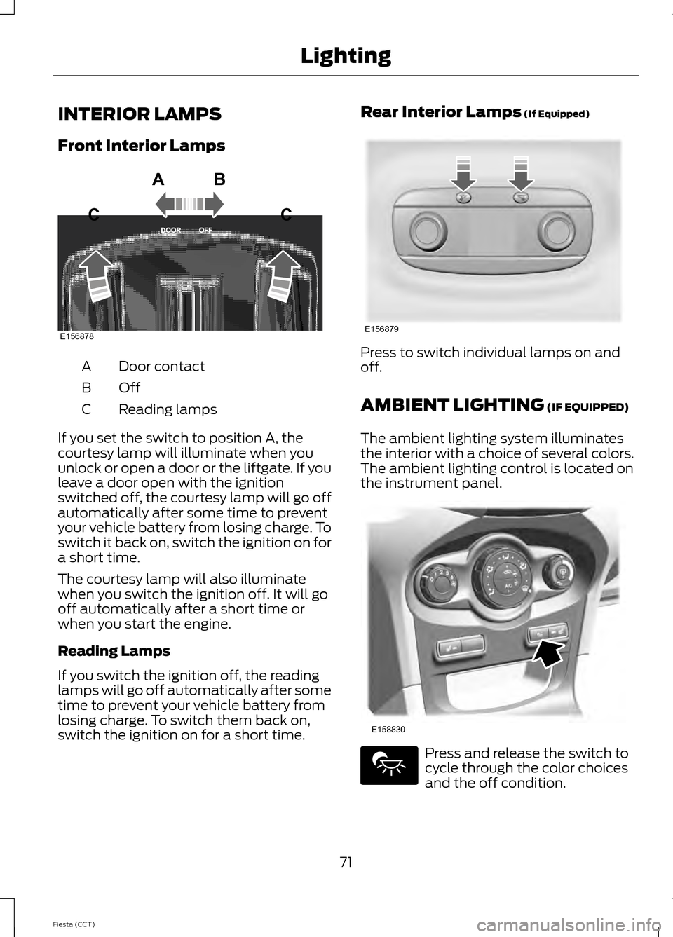 FORD FIESTA 2014 6.G Manual PDF INTERIOR LAMPS
Front Interior Lamps
Door contact
A
OffB
Reading lamps
C
If you set the switch to position A, the
courtesy lamp will illuminate when you
unlock or open a door or the liftgate. If you
le