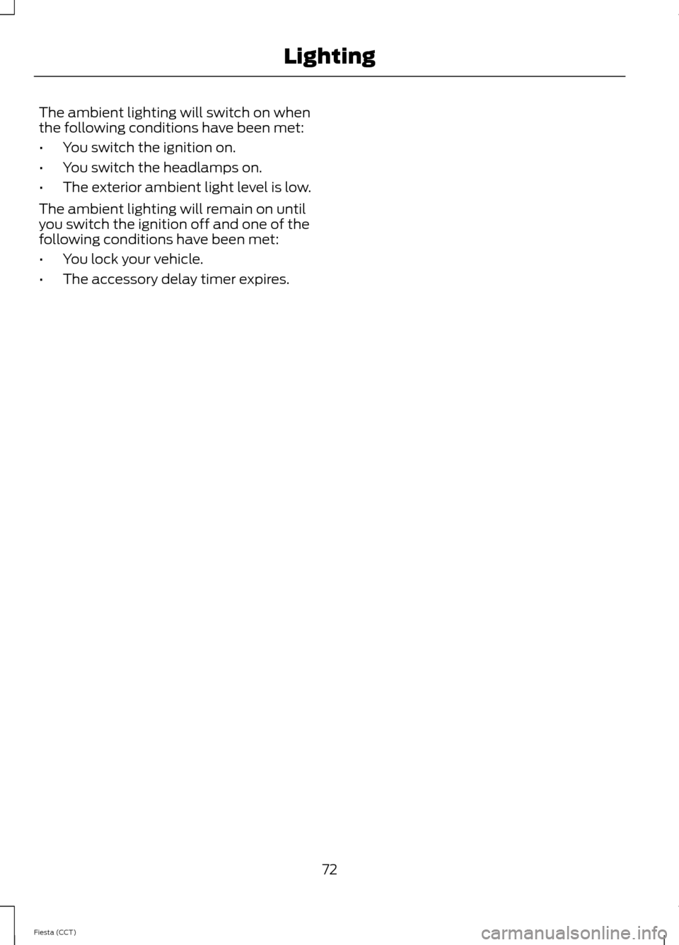 FORD FIESTA 2014 6.G Manual PDF The ambient lighting will switch on when
the following conditions have been met:
•
You switch the ignition on.
• You switch the headlamps on.
• The exterior ambient light level is low.
The ambie