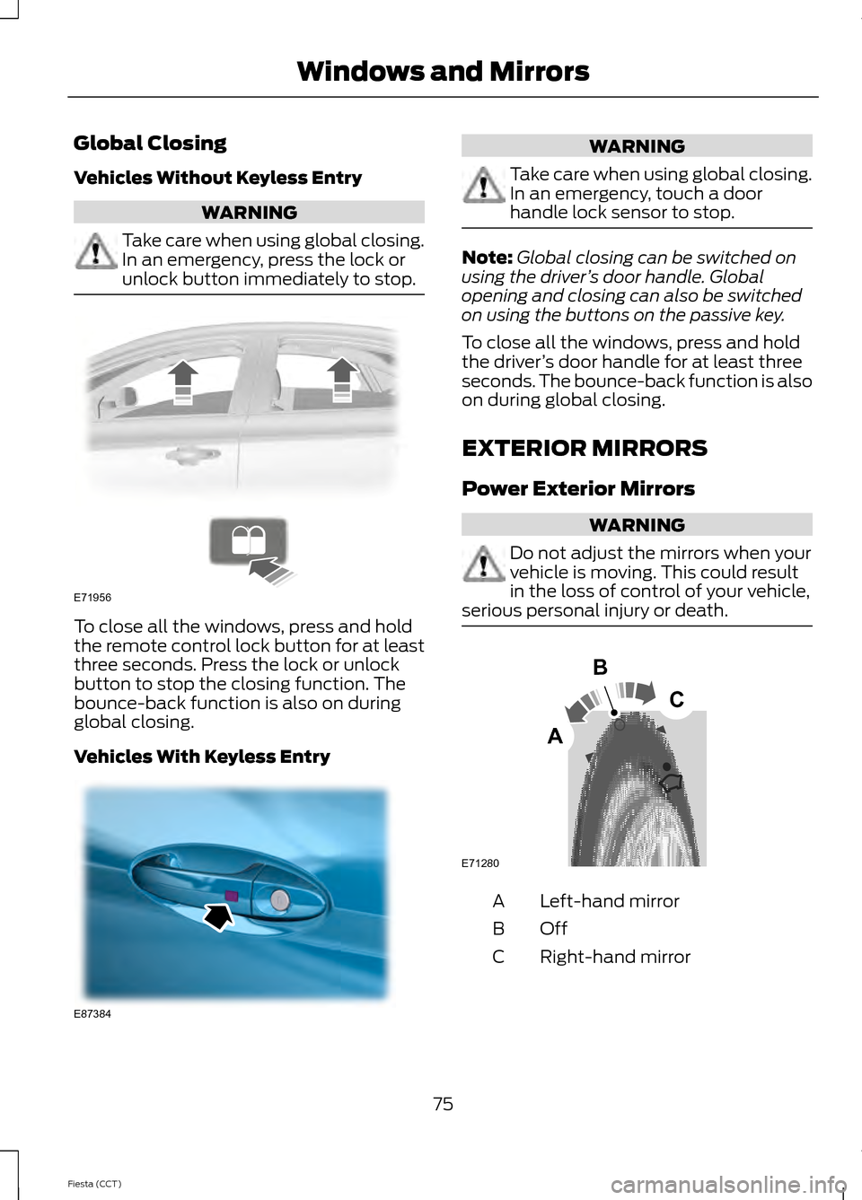 FORD FIESTA 2014 6.G Manual PDF Global Closing
Vehicles Without Keyless Entry
WARNING
Take care when using global closing.
In an emergency, press the lock or
unlock button immediately to stop.
To close all the windows, press and hol