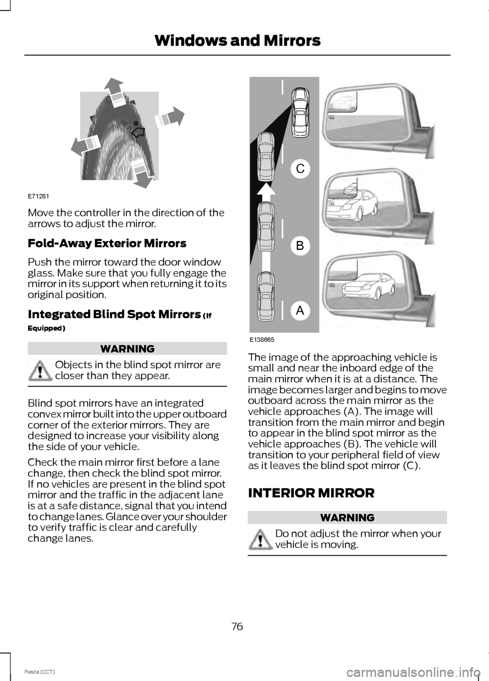 FORD FIESTA 2014 6.G Manual PDF Move the controller in the direction of the
arrows to adjust the mirror.
Fold-Away Exterior Mirrors
Push the mirror toward the door window
glass. Make sure that you fully engage the
mirror in its supp