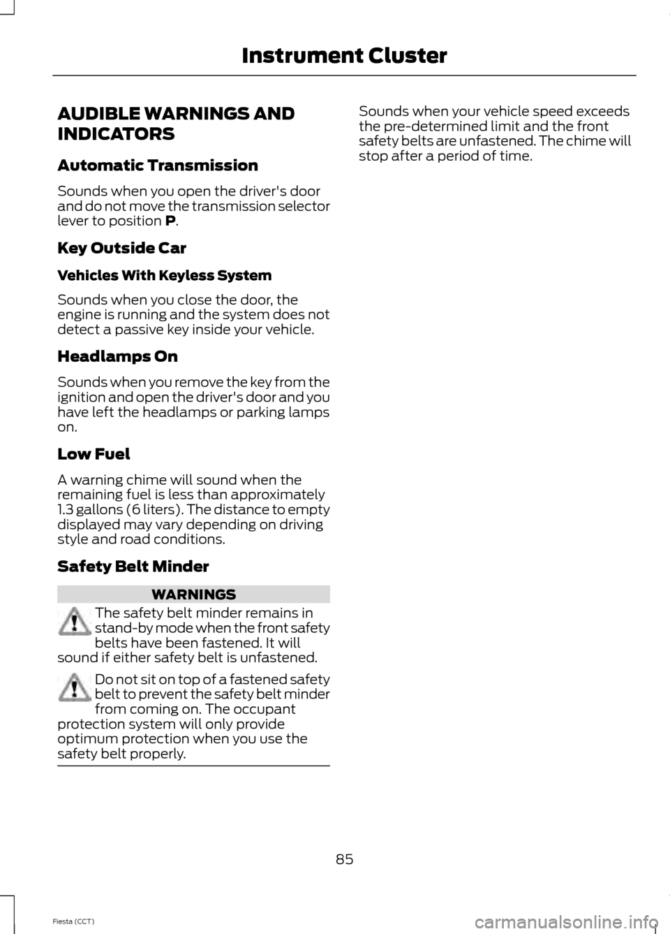 FORD FIESTA 2014 6.G Manual Online AUDIBLE WARNINGS AND
INDICATORS
Automatic Transmission
Sounds when you open the drivers door
and do not move the transmission selector
lever to position P.
Key Outside Car
Vehicles With Keyless Syste