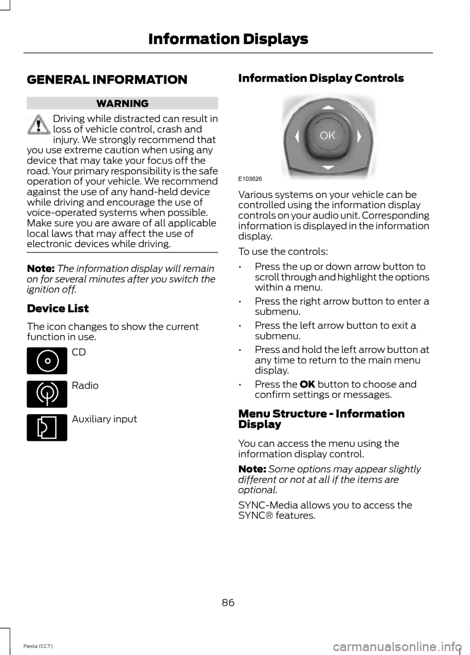 FORD FIESTA 2014 6.G Manual Online GENERAL INFORMATION
WARNING
Driving while distracted can result in
loss of vehicle control, crash and
injury. We strongly recommend that
you use extreme caution when using any
device that may take you