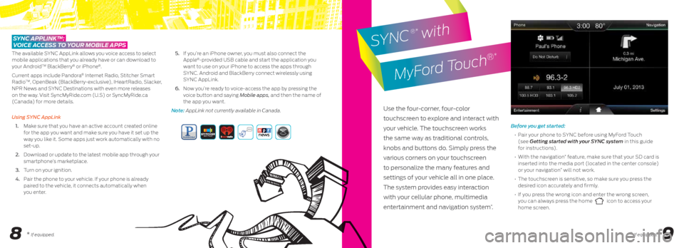 FORD FIESTA 2014 6.G Quick Reference Guide 89
Before you get started:
• Pair your phone to SYNC before using MyFord Touch
(see Getting started with your SYNC system in this guide
for instructions).
• With the navigation
* featu FORD FIESTA 2014 6.G Quick Reference Guide 89
Before you get started:
• Pair your phone to SYNC before using MyFord Touch
(see Getting started with your SYNC system in this guide
for instructions).
• With the navigation
* featu