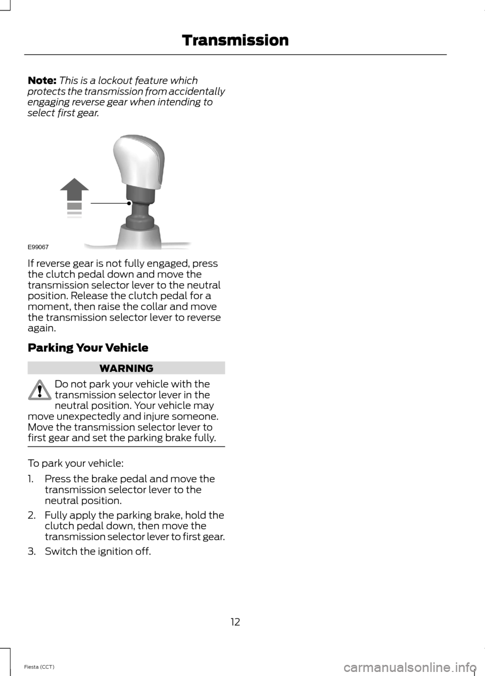 FORD FIESTA 2014 6.G ST Supplement Manual Note:This is a lockout feature whichprotects the transmission from accidentallyengaging reverse gear when intending toselect first gear.
If reverse gear is not fully engaged, pressthe clutch pedal dow