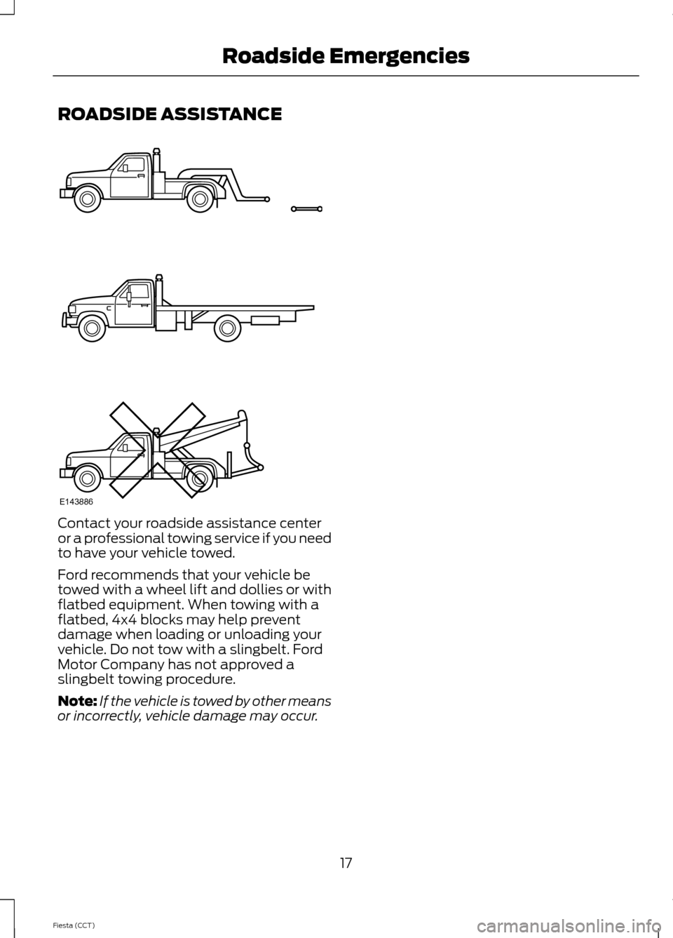 FORD FIESTA 2014 6.G ST Supplement Manual ROADSIDE ASSISTANCE
Contact your roadside assistance centeror a professional towing service if you needto have your vehicle towed.
Ford recommends that your vehicle betowed with a wheel lift and dolli