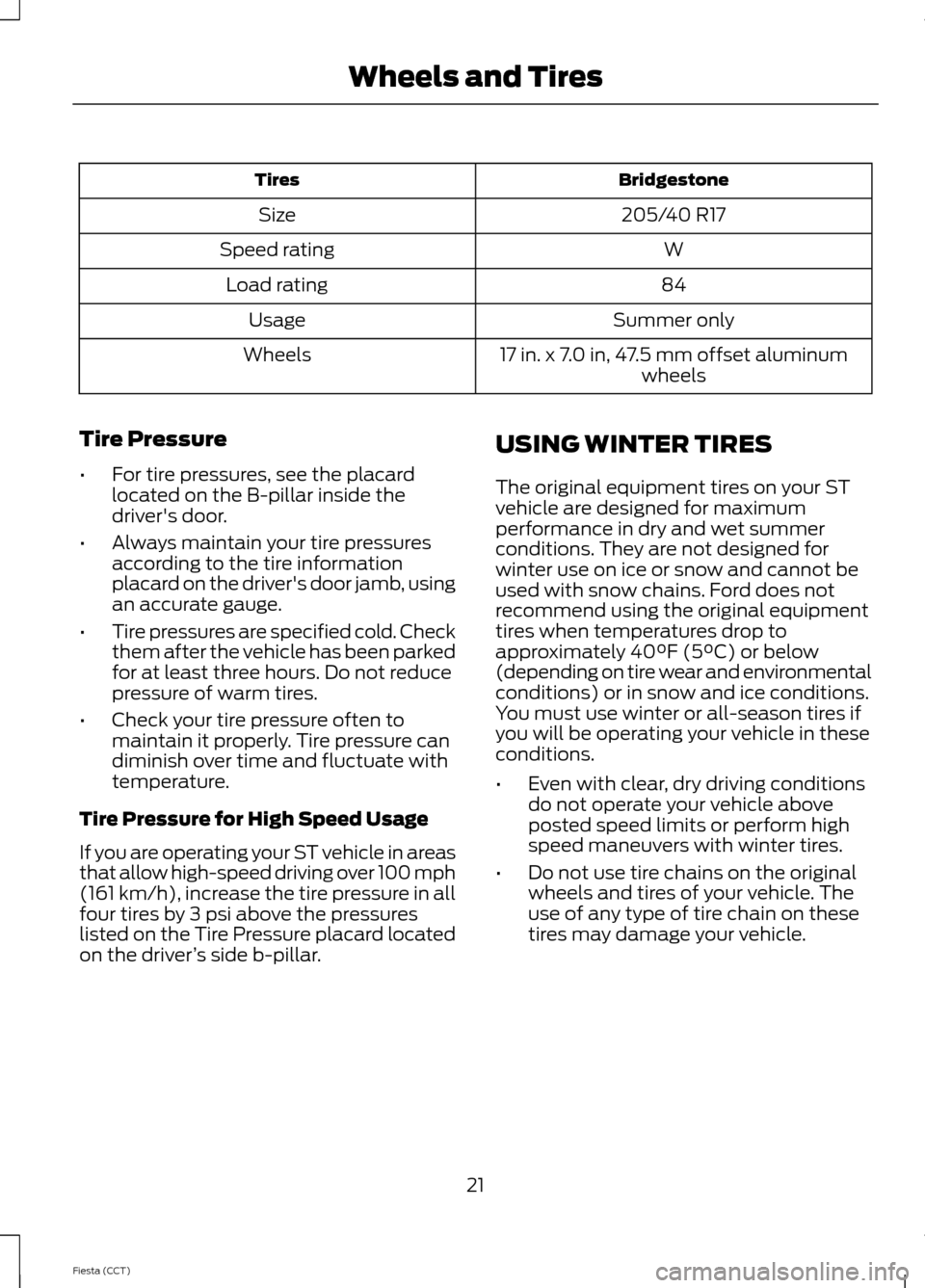 FORD FIESTA 2014 6.G ST Supplement Manual BridgestoneTires
205/40 R17Size
WSpeed rating
84Load rating
Summer onlyUsage
17 in. x 7.0 in, 47.5 mm offset aluminumwheelsWheels
Tire Pressure
•For tire pressures, see the placardlocated on the B-p