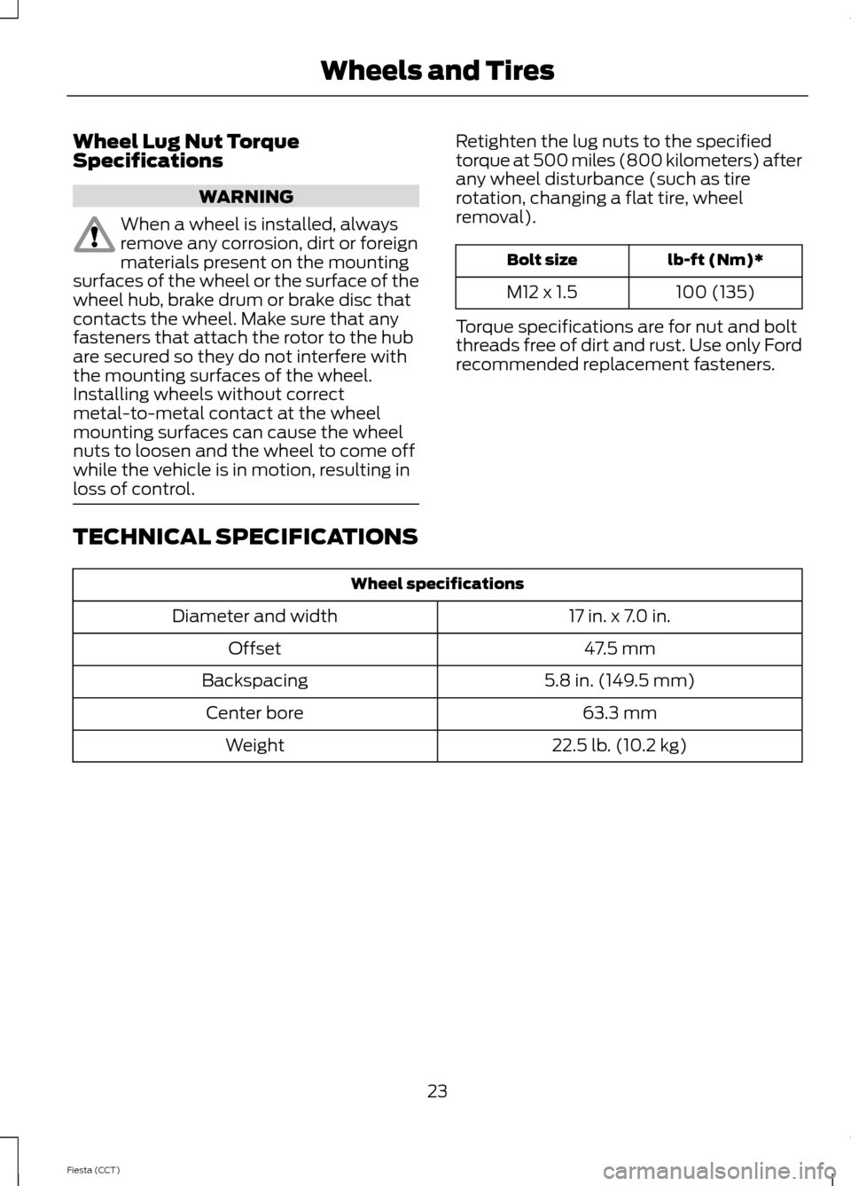 FORD FIESTA 2014 6.G ST Supplement Manual Wheel Lug Nut TorqueSpecifications
WARNING
When a wheel is installed, alwaysremove any corrosion, dirt or foreignmaterials present on the mountingsurfaces of the wheel or the surface of thewheel hub, 