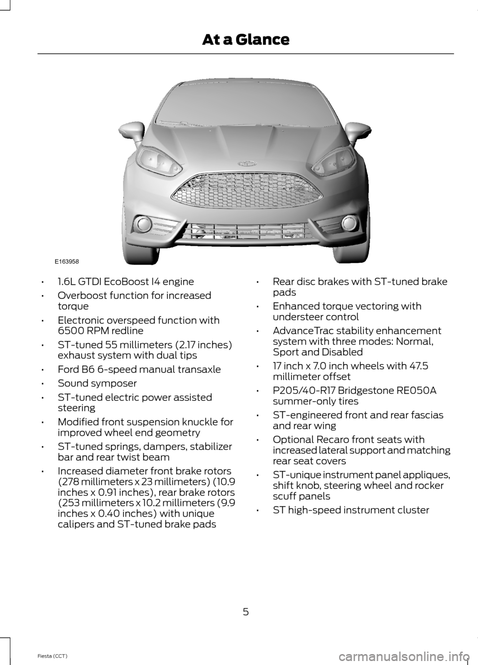 FORD FIESTA 2014 6.G ST Supplement Manual •1.6L GTDI EcoBoost I4 engine
•Overboost function for increasedtorque
•Electronic overspeed function with6500 RPM redline
•ST-tuned 55 millimeters (2.17 inches)exhaust system with dual tips
†FORD FIESTA 2014 6.G ST Supplement Manual •1.6L GTDI EcoBoost I4 engine
•Overboost function for increasedtorque
•Electronic overspeed function with6500 RPM redline
•ST-tuned 55 millimeters (2.17 inches)exhaust system with dual tips
â€