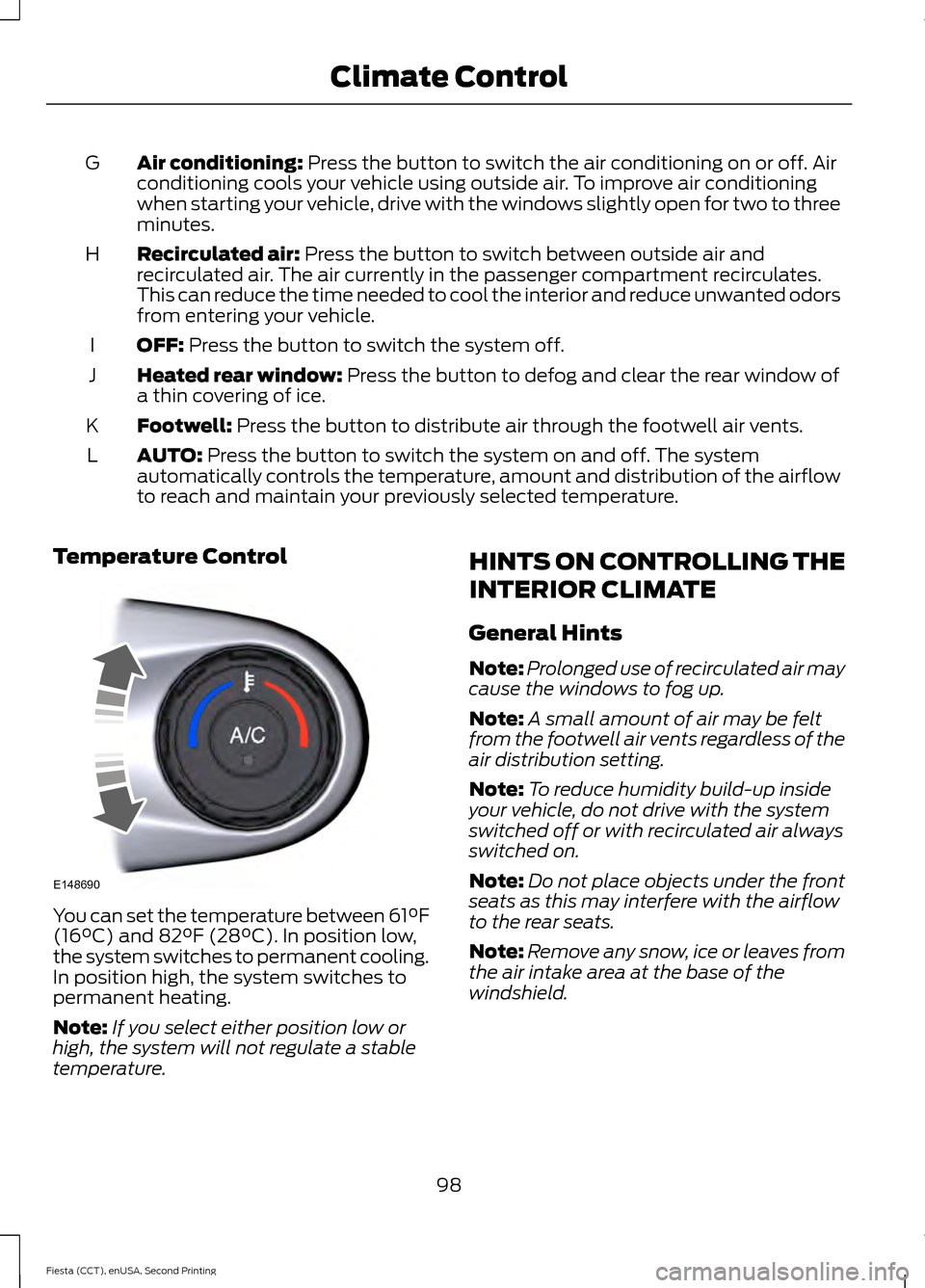 FORD FIESTA 2015 6.G Owners Manual Air conditioning: Press the button to switch the air conditioning on or off. Air
conditioning cools your vehicle using outside air. To improve air conditioning
when starting your vehicle, drive with t