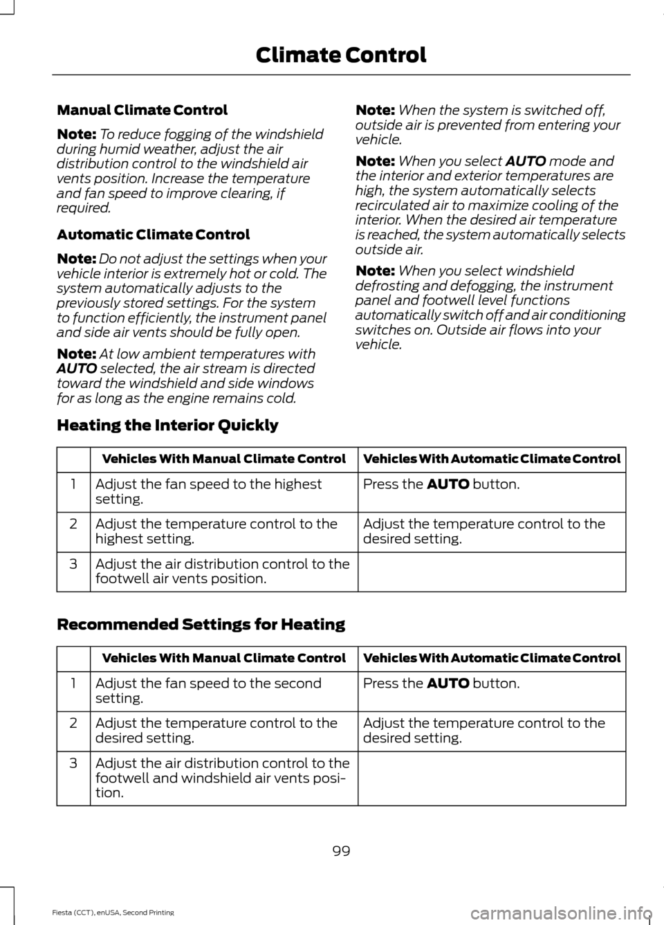 FORD FIESTA 2015 6.G Owners Manual Manual Climate Control
Note:
To reduce fogging of the windshield
during humid weather, adjust the air
distribution control to the windshield air
vents position. Increase the temperature
and fan speed 