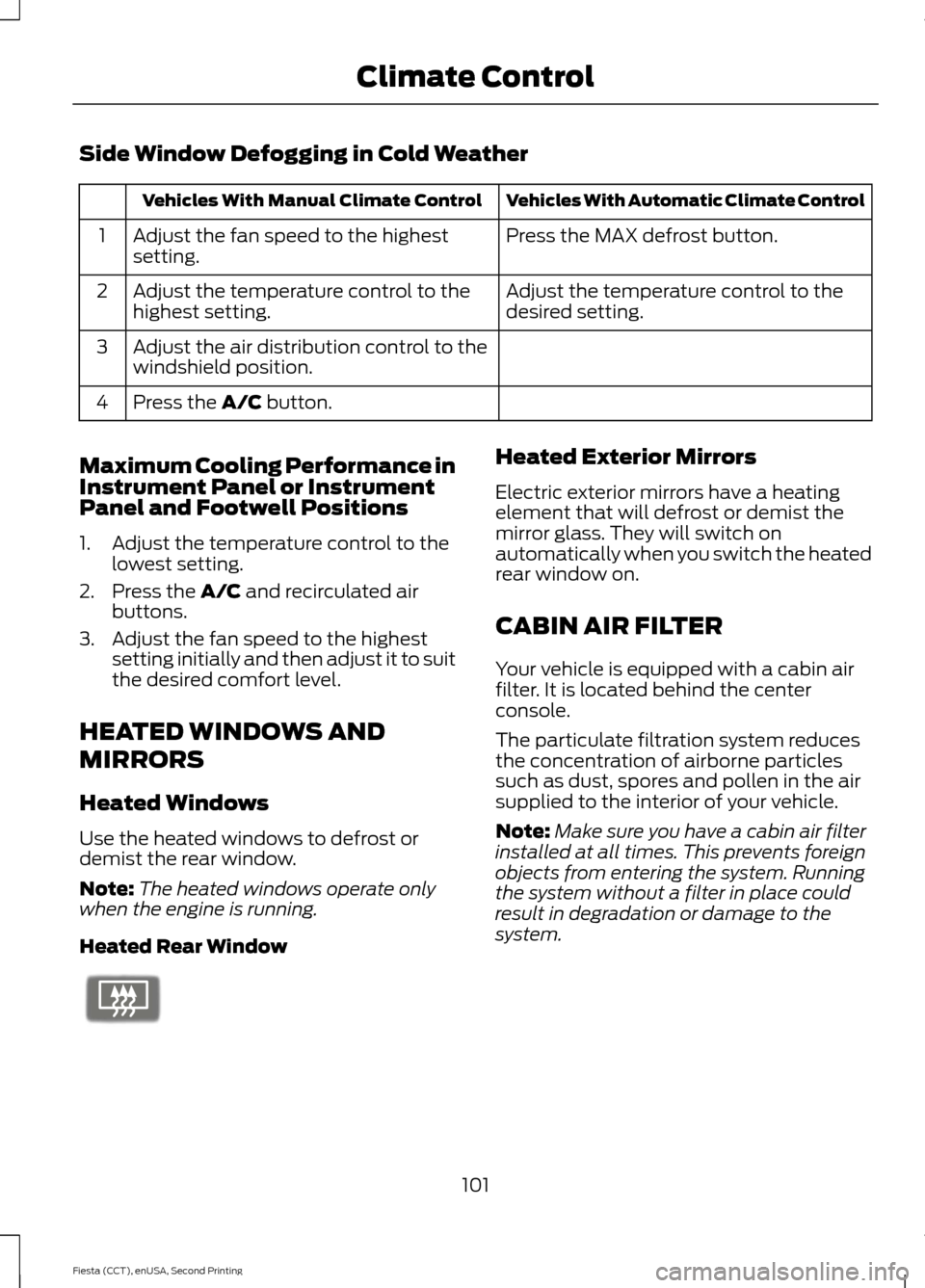 FORD FIESTA 2015 6.G Owners Manual Side Window Defogging in Cold Weather
Vehicles With Automatic Climate Control
Vehicles With Manual Climate Control
Press the MAX defrost button.
Adjust the fan speed to the highest
setting.
1
Adjust t