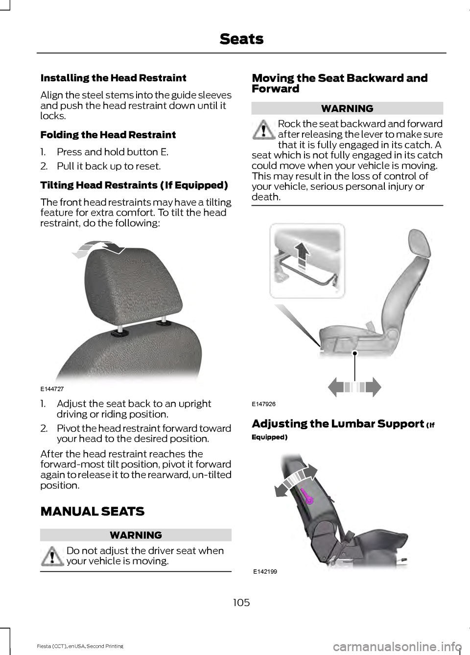 FORD FIESTA 2015 6.G Owners Manual Installing the Head Restraint
Align the steel stems into the guide sleeves
and push the head restraint down until it
locks.
Folding the Head Restraint
1. Press and hold button E.
2. Pull it back up to FORD FIESTA 2015 6.G Owners Manual Installing the Head Restraint
Align the steel stems into the guide sleeves
and push the head restraint down until it
locks.
Folding the Head Restraint
1. Press and hold button E.
2. Pull it back up to