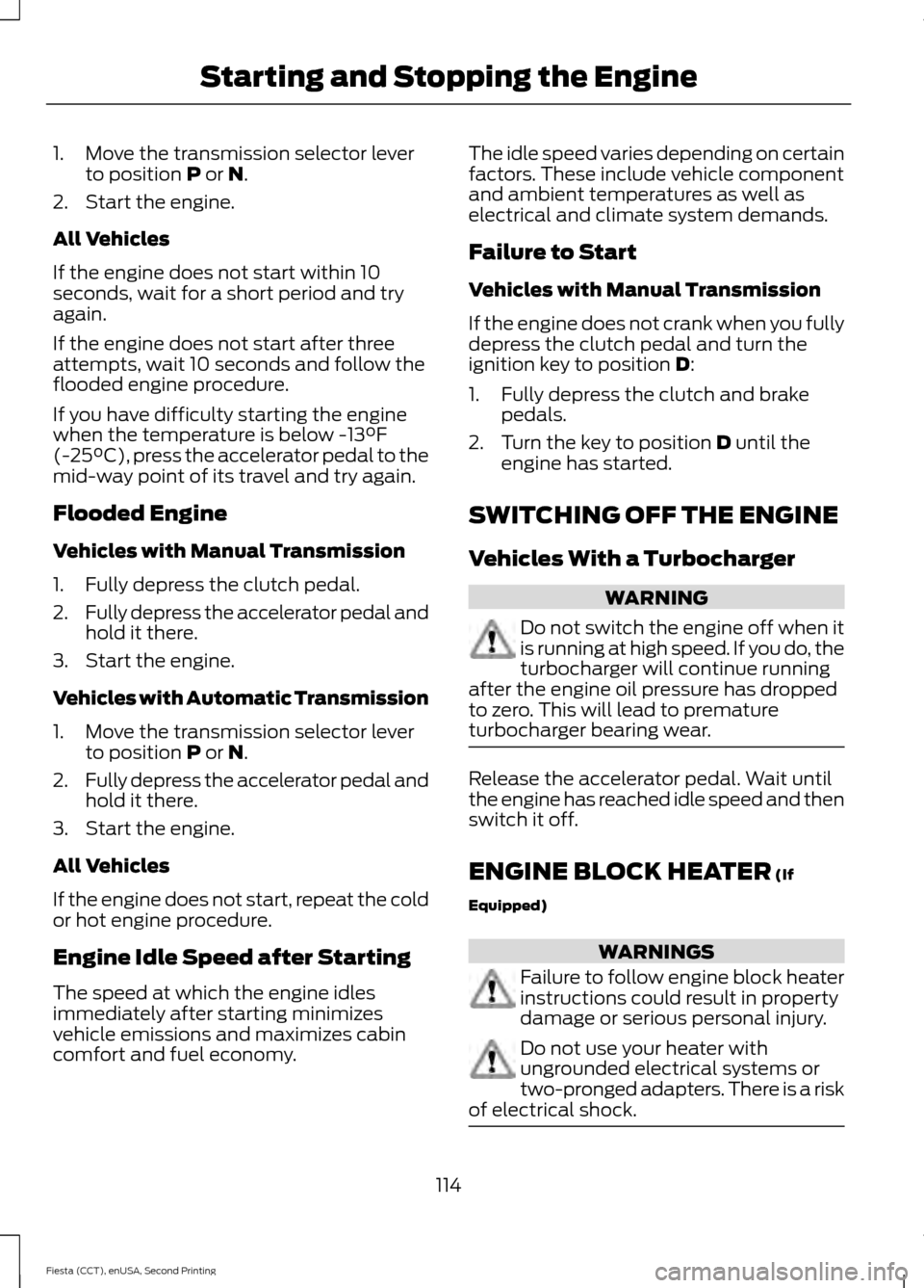 FORD FIESTA 2015 6.G Owners Manual 1. Move the transmission selector lever
to position P or N.
2. Start the engine.
All Vehicles
If the engine does not start within 10
seconds, wait for a short period and try
again.
If the engine does FORD FIESTA 2015 6.G Owners Manual 1. Move the transmission selector lever
to position P or N.
2. Start the engine.
All Vehicles
If the engine does not start within 10
seconds, wait for a short period and try
again.
If the engine does