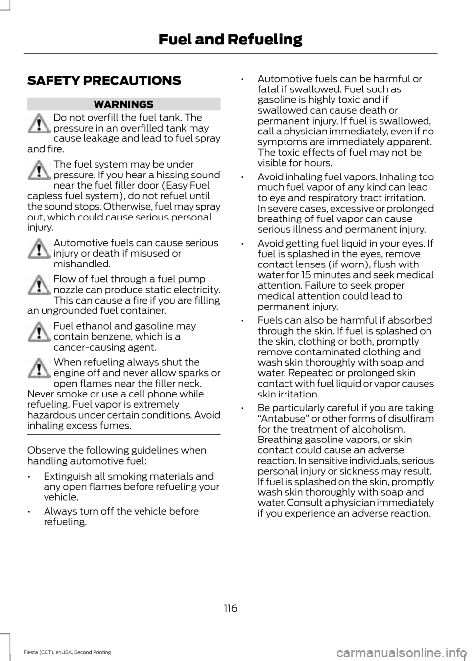 FORD FIESTA 2015 6.G Owners Manual SAFETY PRECAUTIONS
WARNINGS
Do not overfill the fuel tank. The
pressure in an overfilled tank may
cause leakage and lead to fuel spray
and fire. The fuel system may be under
pressure. If you hear a hi