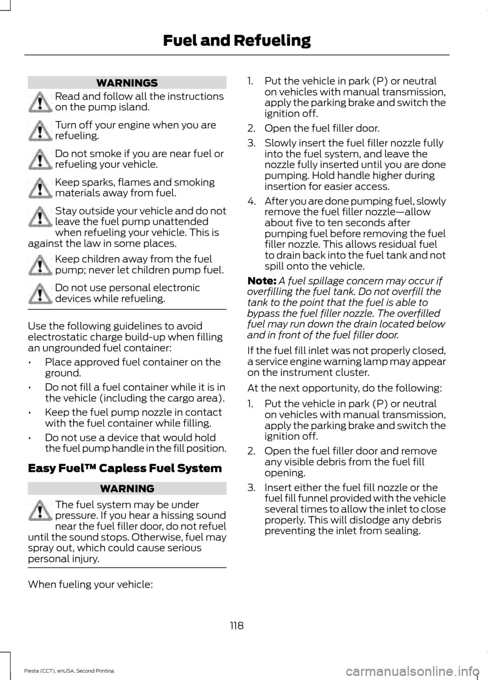 FORD FIESTA 2015 6.G Owners Manual WARNINGS
Read and follow all the instructions
on the pump island.
Turn off your engine when you are
refueling.
Do not smoke if you are near fuel or
refueling your vehicle.
Keep sparks, flames and smok