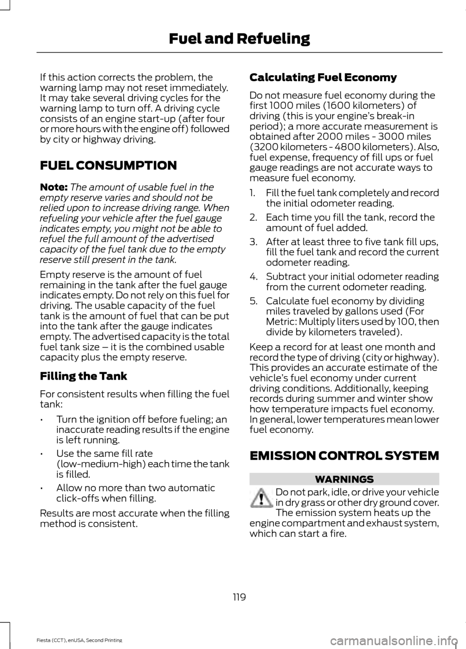 FORD FIESTA 2015 6.G Owners Manual If this action corrects the problem, the
warning lamp may not reset immediately.
It may take several driving cycles for the
warning lamp to turn off. A driving cycle
consists of an engine start-up (af