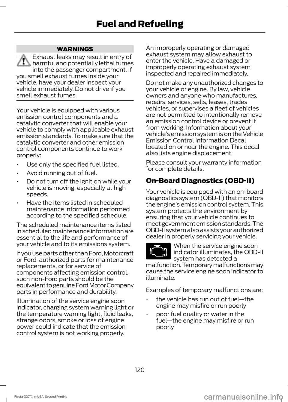 FORD FIESTA 2015 6.G User Guide WARNINGS
Exhaust leaks may result in entry of
harmful and potentially lethal fumes
into the passenger compartment. If
you smell exhaust fumes inside your
vehicle, have your dealer inspect your
vehicle