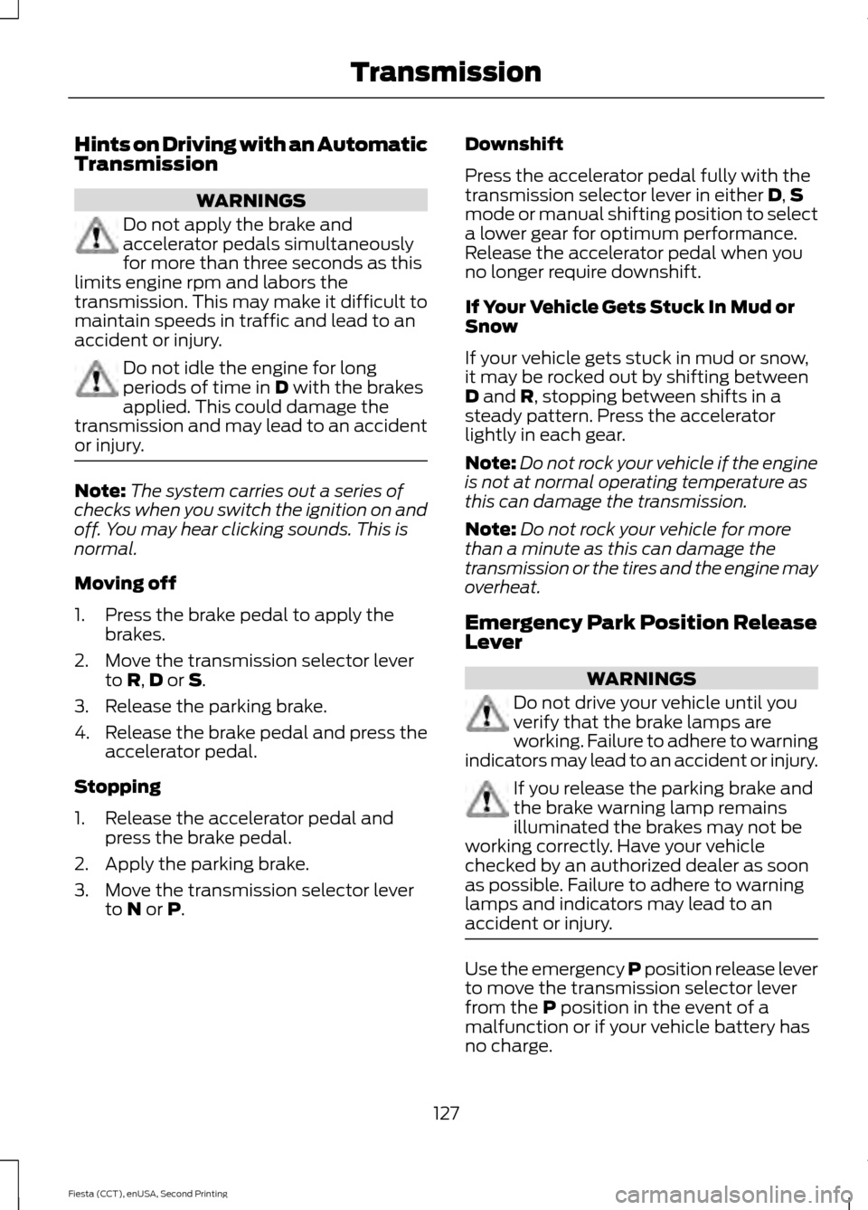 FORD FIESTA 2015 6.G Owners Manual Hints on Driving with an Automatic
Transmission
WARNINGS
Do not apply the brake and
accelerator pedals simultaneously
for more than three seconds as this
limits engine rpm and labors the
transmission.