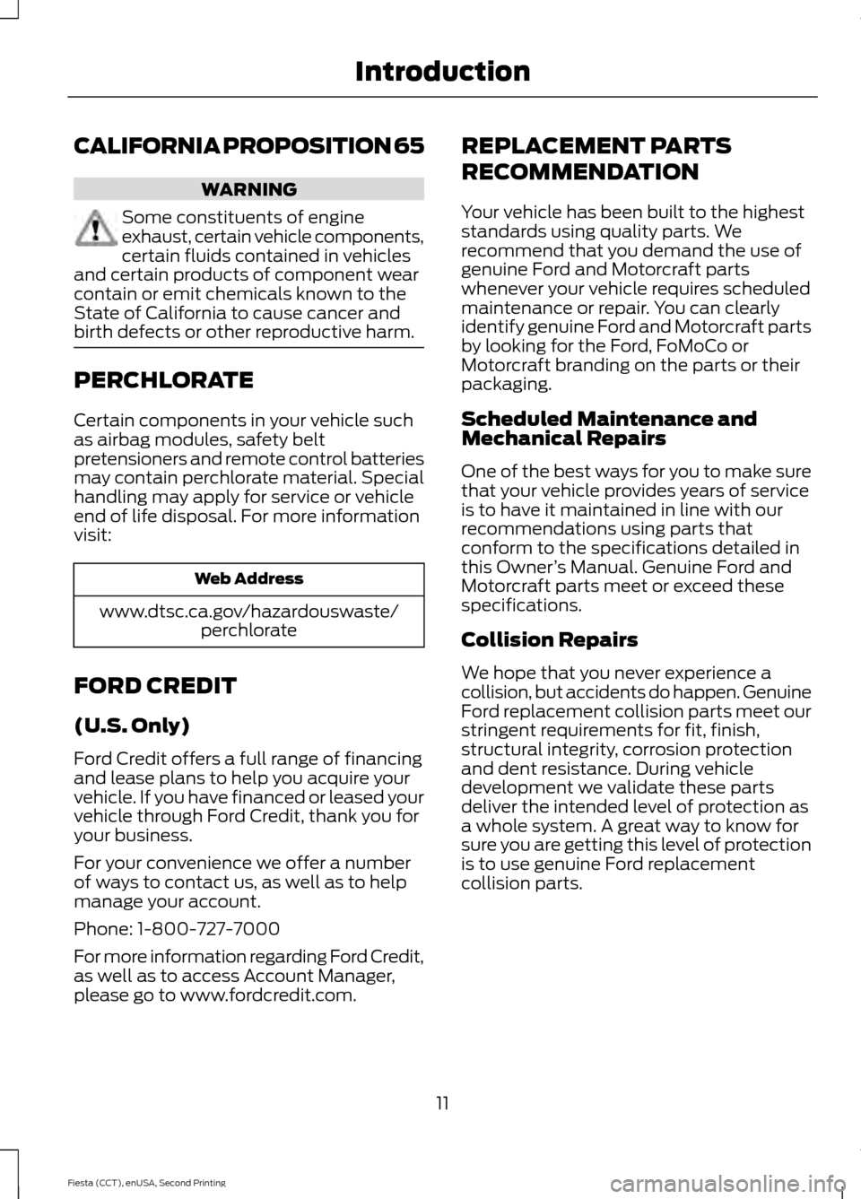 FORD FIESTA 2015 6.G Owners Manual CALIFORNIA PROPOSITION 65
WARNING
Some constituents of engine
exhaust, certain vehicle components,
certain fluids contained in vehicles
and certain products of component wear
contain or emit chemicals