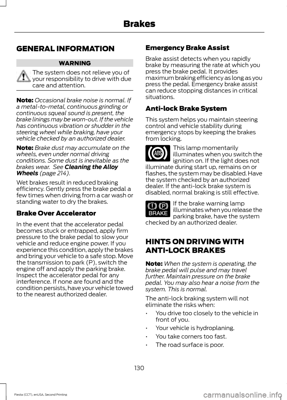 FORD FIESTA 2015 6.G Owners Manual GENERAL INFORMATION
WARNING
The system does not relieve you of
your responsibility to drive with due
care and attention.
Note:
Occasional brake noise is normal. If
a metal-to-metal, continuous grindin FORD FIESTA 2015 6.G Owners Manual GENERAL INFORMATION
WARNING
The system does not relieve you of
your responsibility to drive with due
care and attention.
Note:
Occasional brake noise is normal. If
a metal-to-metal, continuous grindin