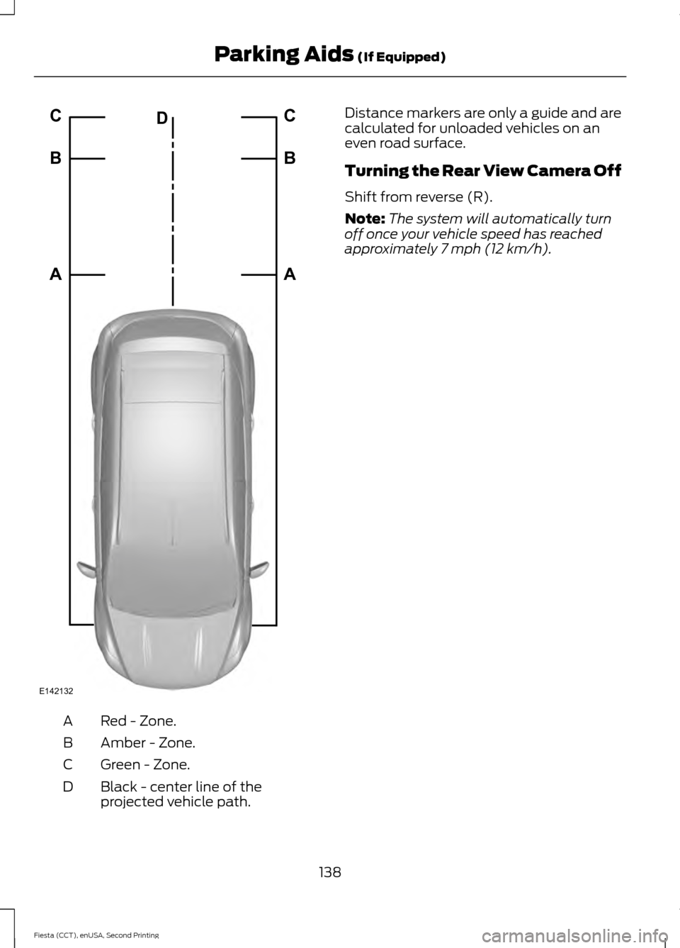 FORD FIESTA 2015 6.G Owners Manual Red - Zone.
A
Amber - Zone.
B
Green - Zone.
C
Black - center line of the
projected vehicle path.
D Distance markers are only a guide and are
calculated for unloaded vehicles on an
even road surface.
T FORD FIESTA 2015 6.G Owners Manual Red - Zone.
A
Amber - Zone.
B
Green - Zone.
C
Black - center line of the
projected vehicle path.
D Distance markers are only a guide and are
calculated for unloaded vehicles on an
even road surface.
T