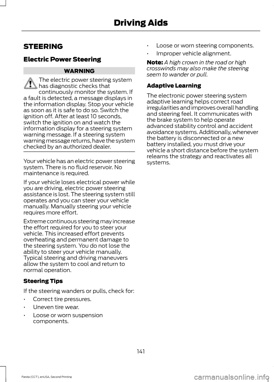 FORD FIESTA 2015 6.G Owners Manual STEERING
Electric Power Steering
WARNING
The electric power steering system
has diagnostic checks that
continuously monitor the system. If
a fault is detected, a message displays in
the information di FORD FIESTA 2015 6.G Owners Manual STEERING
Electric Power Steering
WARNING
The electric power steering system
has diagnostic checks that
continuously monitor the system. If
a fault is detected, a message displays in
the information di