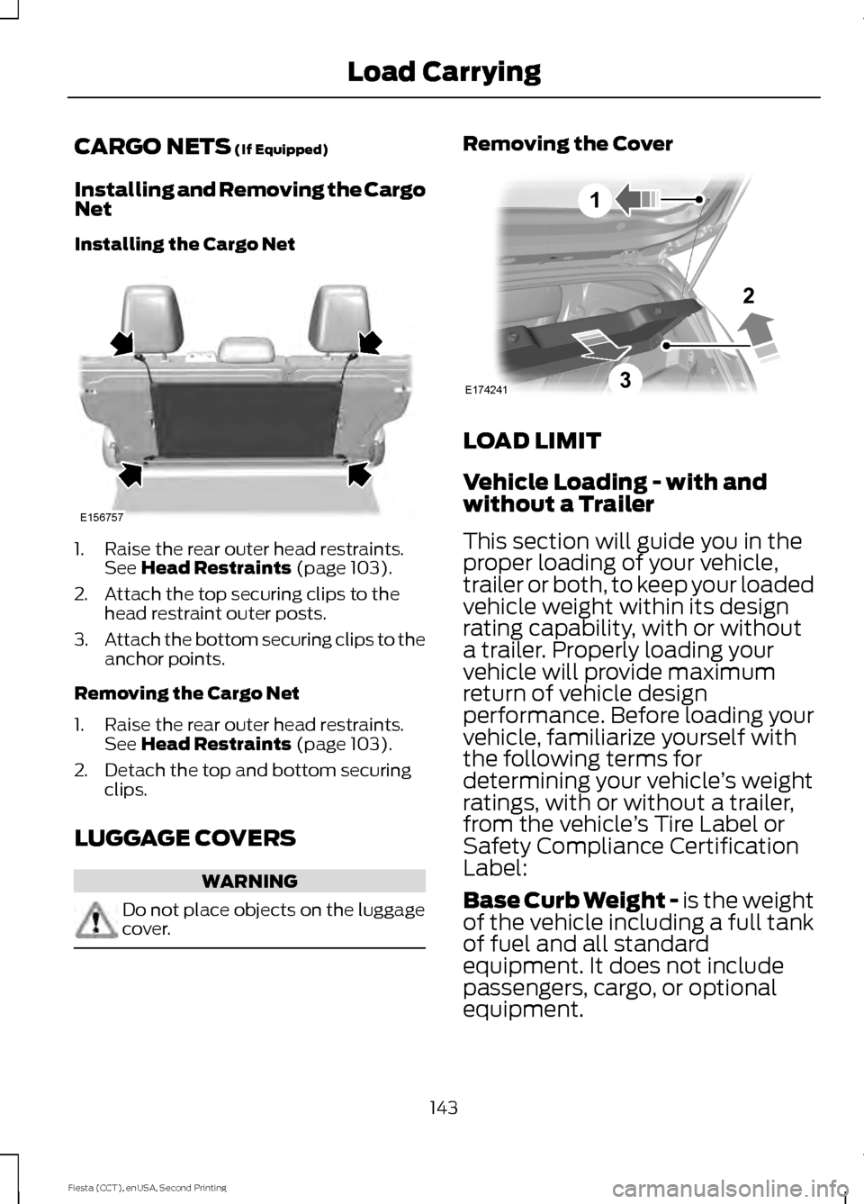 FORD FIESTA 2015 6.G Owners Manual CARGO NETS (If Equipped)
Installing and Removing the Cargo
Net
Installing the Cargo Net 1. Raise the rear outer head restraints.
See
Head Restraints (page 103).
2. Attach the top securing clips to th FORD FIESTA 2015 6.G Owners Manual CARGO NETS (If Equipped)
Installing and Removing the Cargo
Net
Installing the Cargo Net 1. Raise the rear outer head restraints.
See
Head Restraints (page 103).
2. Attach the top securing clips to th