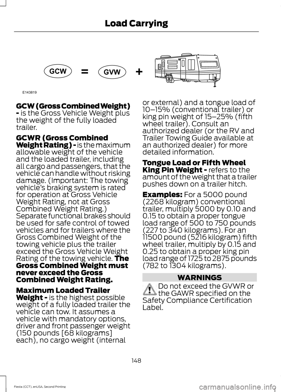 FORD FIESTA 2015 6.G Owners Manual GCW (Gross Combined Weight)
- is the Gross Vehicle Weight plus
the weight of the fully loaded
trailer.
GCWR (Gross Combined
Weight Rating) - is the maximum
allowable weight of the vehicle
and the load FORD FIESTA 2015 6.G Owners Manual GCW (Gross Combined Weight)
- is the Gross Vehicle Weight plus
the weight of the fully loaded
trailer.
GCWR (Gross Combined
Weight Rating) - is the maximum
allowable weight of the vehicle
and the load