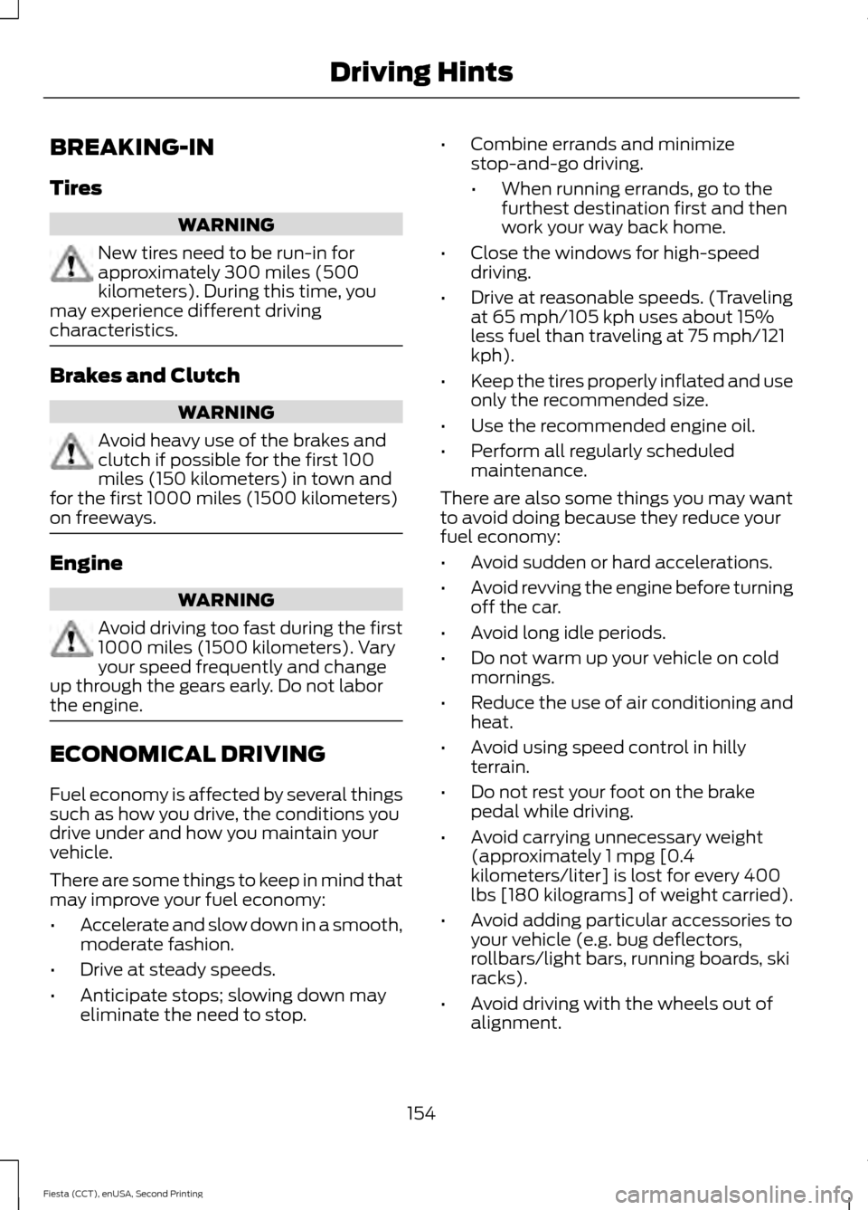 FORD FIESTA 2015 6.G Owners Manual BREAKING-IN
Tires
WARNING
New tires need to be run-in for
approximately 300 miles (500
kilometers). During this time, you
may experience different driving
characteristics. Brakes and Clutch
WARNING
Av FORD FIESTA 2015 6.G Owners Manual BREAKING-IN
Tires
WARNING
New tires need to be run-in for
approximately 300 miles (500
kilometers). During this time, you
may experience different driving
characteristics. Brakes and Clutch
WARNING
Av