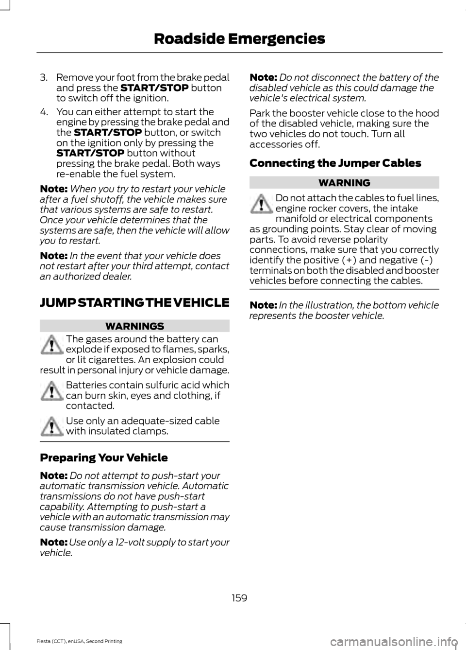 FORD FIESTA 2015 6.G Owners Manual 3.
Remove your foot from the brake pedal
and press the START/STOP button
to switch off the ignition.
4. You can either attempt to start the engine by pressing the brake pedal and
the 
START/STOP butto