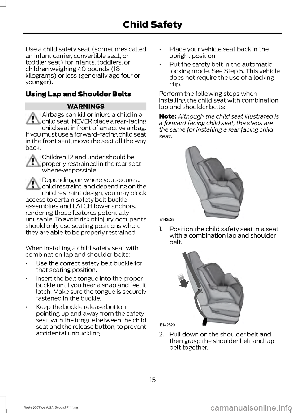 FORD FIESTA 2015 6.G Owners Manual Use a child safety seat (sometimes called
an infant carrier, convertible seat, or
toddler seat) for infants, toddlers, or
children weighing 40 pounds (18
kilograms) or less (generally age four or
youn