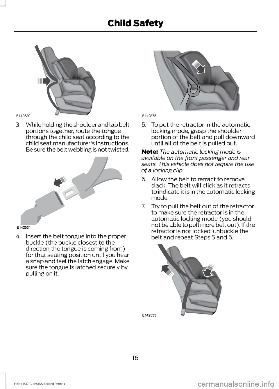 FORD FIESTA 2015 6.G Owners Manual 3.
While holding the shoulder and lap belt
portions together, route the tongue
through the child seat according to the
child seat manufacturers instructions.
Be sure the belt webbing is not twisted. 
