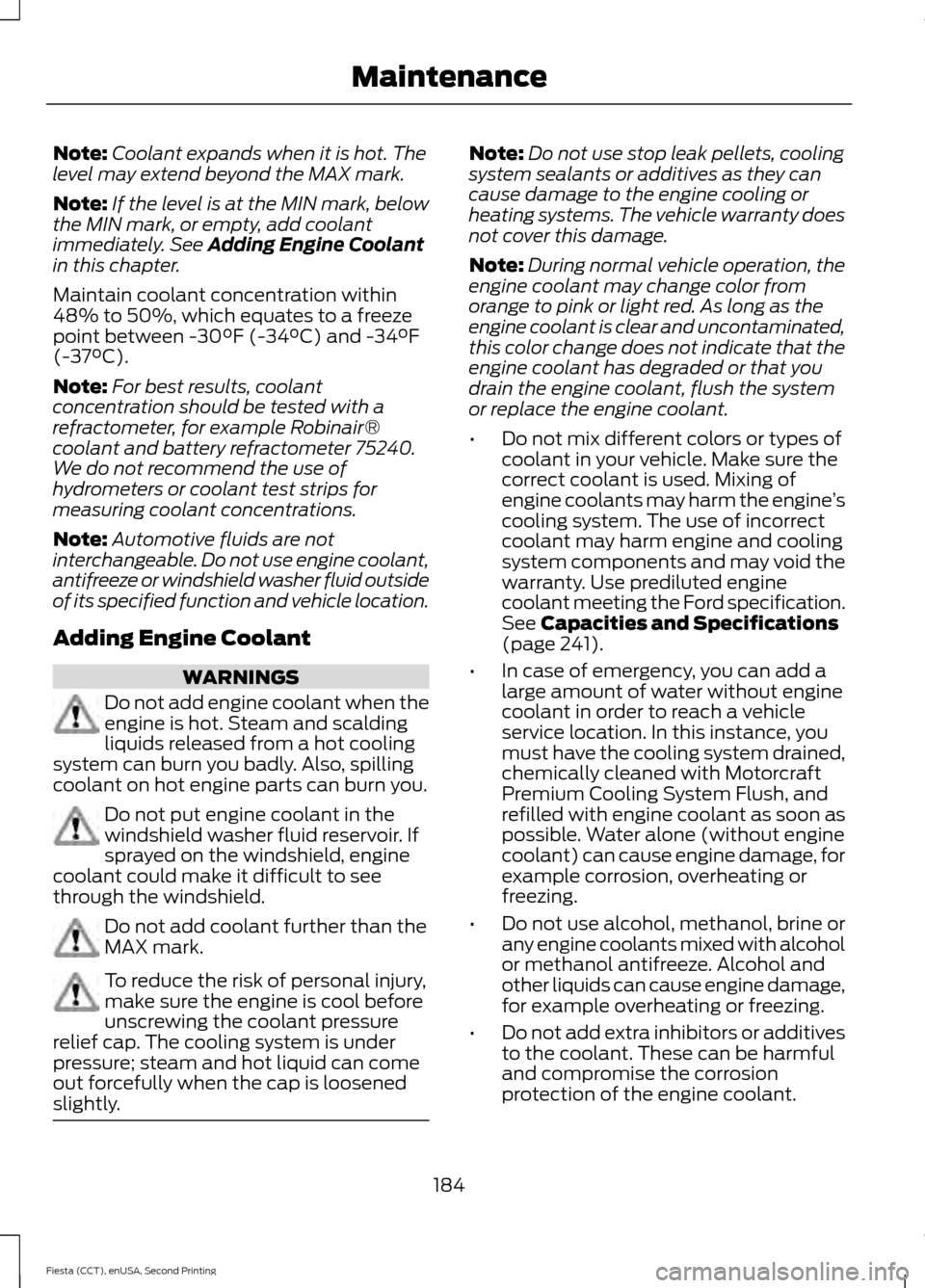FORD FIESTA 2015 6.G Owners Manual Note:
Coolant expands when it is hot. The
level may extend beyond the MAX mark.
Note: If the level is at the MIN mark, below
the MIN mark, or empty, add coolant
immediately. See Adding Engine Coolant
FORD FIESTA 2015 6.G Owners Manual Note:
Coolant expands when it is hot. The
level may extend beyond the MAX mark.
Note: If the level is at the MIN mark, below
the MIN mark, or empty, add coolant
immediately. See Adding Engine Coolant