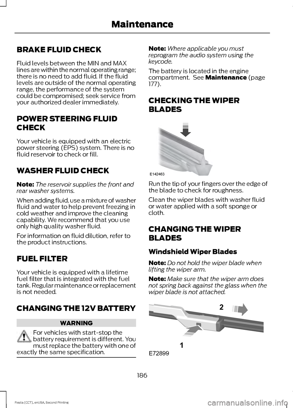 FORD FIESTA 2015 6.G User Guide BRAKE FLUID CHECK
Fluid levels between the MIN and MAX
lines are within the normal operating range;
there is no need to add fluid. If the fluid
levels are outside of the normal operating
range, the pe