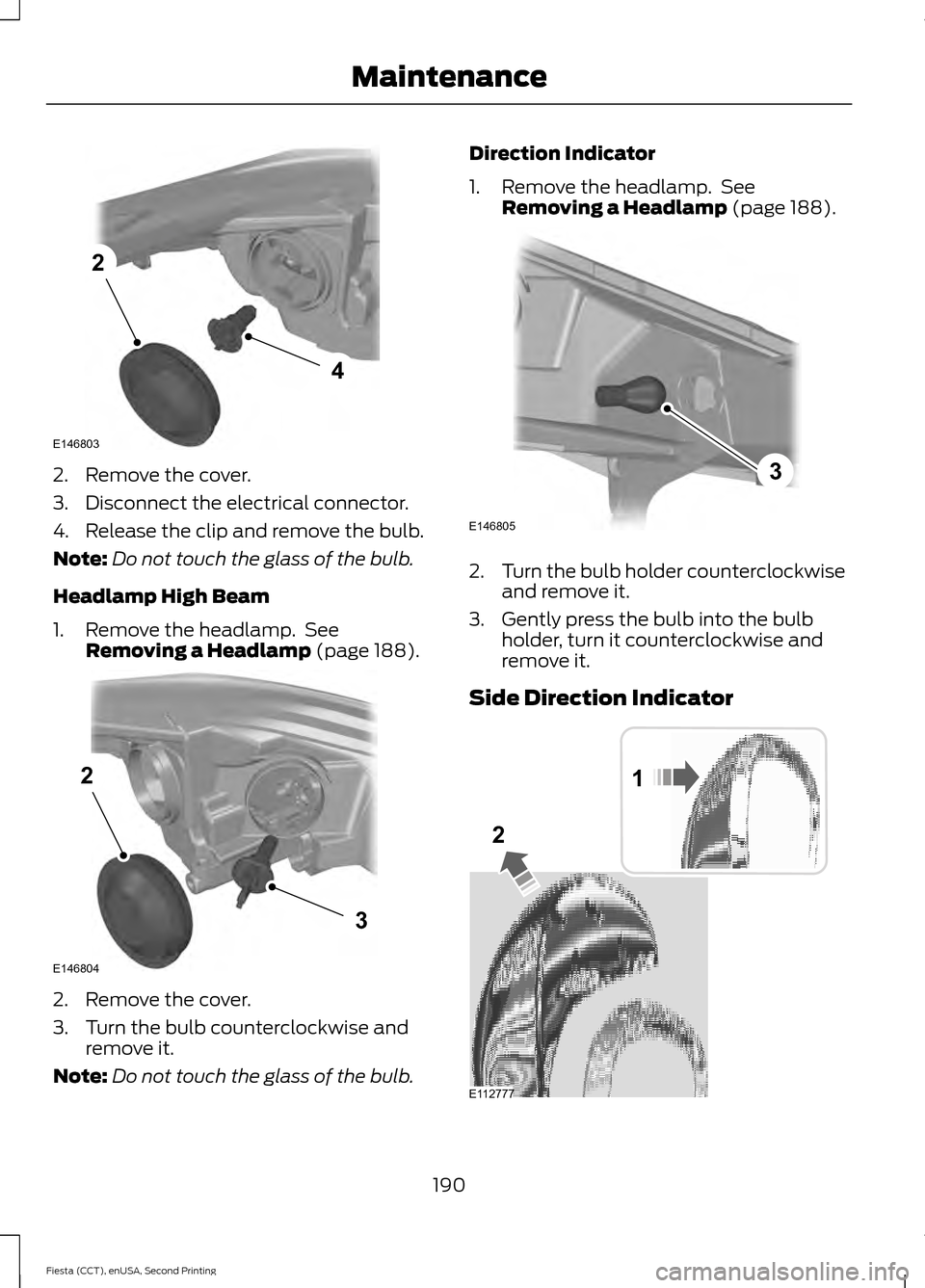 FORD FIESTA 2015 6.G Owners Manual 2. Remove the cover.
3. Disconnect the electrical connector.
4. Release the clip and remove the bulb.
Note:
Do not touch the glass of the bulb.
Headlamp High Beam
1. Remove the headlamp.  See Removing