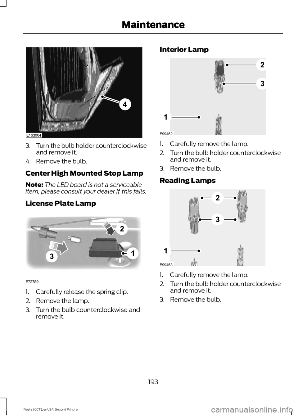 FORD FIESTA 2015 6.G Owners Manual 3.
Turn the bulb holder counterclockwise
and remove it.
4. Remove the bulb.
Center High Mounted Stop Lamp
Note: The LED board is not a serviceable
item, please consult your dealer if this fails.
Licen