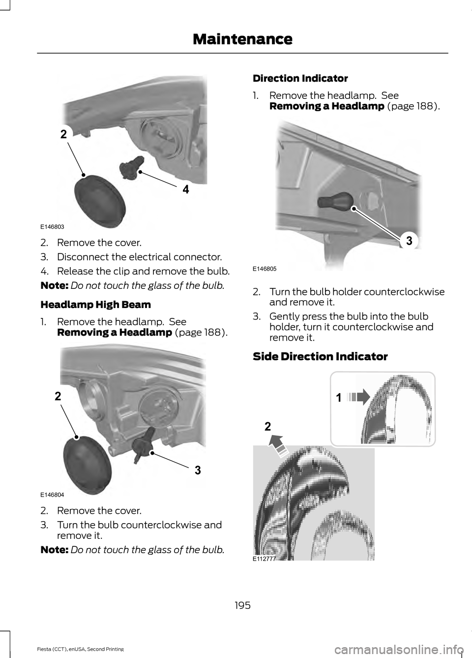 FORD FIESTA 2015 6.G Owners Manual 2. Remove the cover.
3. Disconnect the electrical connector.
4. Release the clip and remove the bulb.
Note:
Do not touch the glass of the bulb.
Headlamp High Beam
1. Remove the headlamp.  See Removing