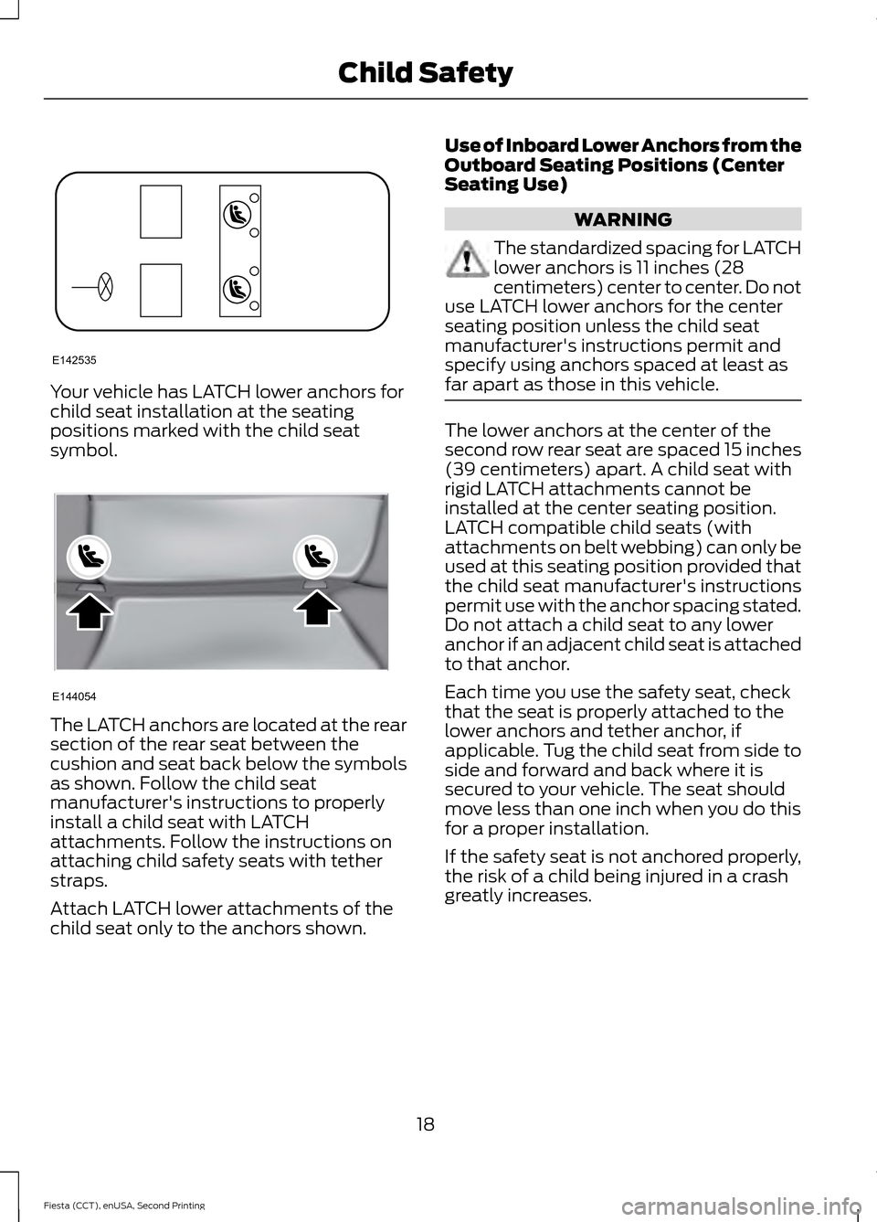 FORD FIESTA 2015 6.G Owners Manual Your vehicle has LATCH lower anchors for
child seat installation at the seating
positions marked with the child seat
symbol.
The LATCH anchors are located at the rear
section of the rear seat between FORD FIESTA 2015 6.G Owners Manual Your vehicle has LATCH lower anchors for
child seat installation at the seating
positions marked with the child seat
symbol.
The LATCH anchors are located at the rear
section of the rear seat between