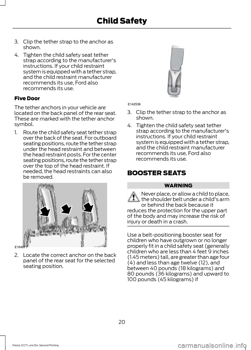 FORD FIESTA 2015 6.G Owners Manual 3. Clip the tether strap to the anchor as
shown.
4. Tighten the child safety seat tether strap according to the manufacturers
instructions. If your child restraint
system is equipped with a tether st FORD FIESTA 2015 6.G Owners Manual 3. Clip the tether strap to the anchor as
shown.
4. Tighten the child safety seat tether strap according to the manufacturers
instructions. If your child restraint
system is equipped with a tether st