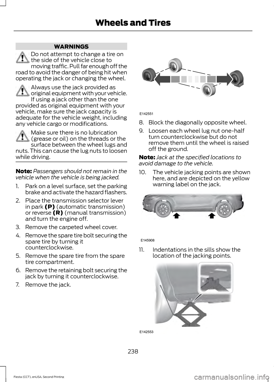 FORD FIESTA 2015 6.G Owners Manual WARNINGS
Do not attempt to change a tire on
the side of the vehicle close to
moving traffic. Pull far enough off the
road to avoid the danger of being hit when
operating the jack or changing the wheel