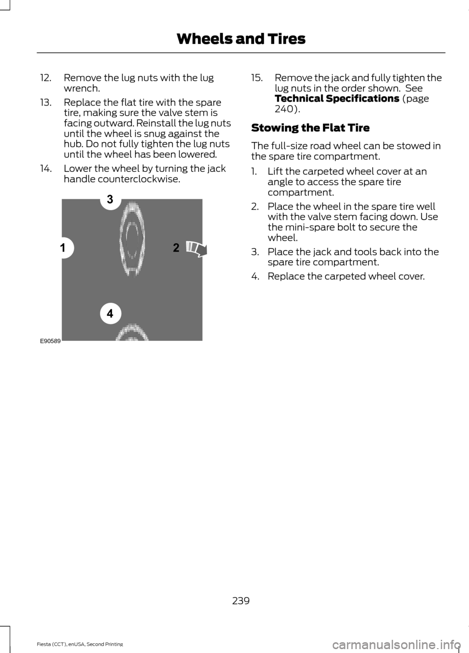 FORD FIESTA 2015 6.G Owners Manual 12. Remove the lug nuts with the lug
wrench.
13. Replace the flat tire with the spare tire, making sure the valve stem is
facing outward. Reinstall the lug nuts
until the wheel is snug against the
hub FORD FIESTA 2015 6.G Owners Manual 12. Remove the lug nuts with the lug
wrench.
13. Replace the flat tire with the spare tire, making sure the valve stem is
facing outward. Reinstall the lug nuts
until the wheel is snug against the
hub