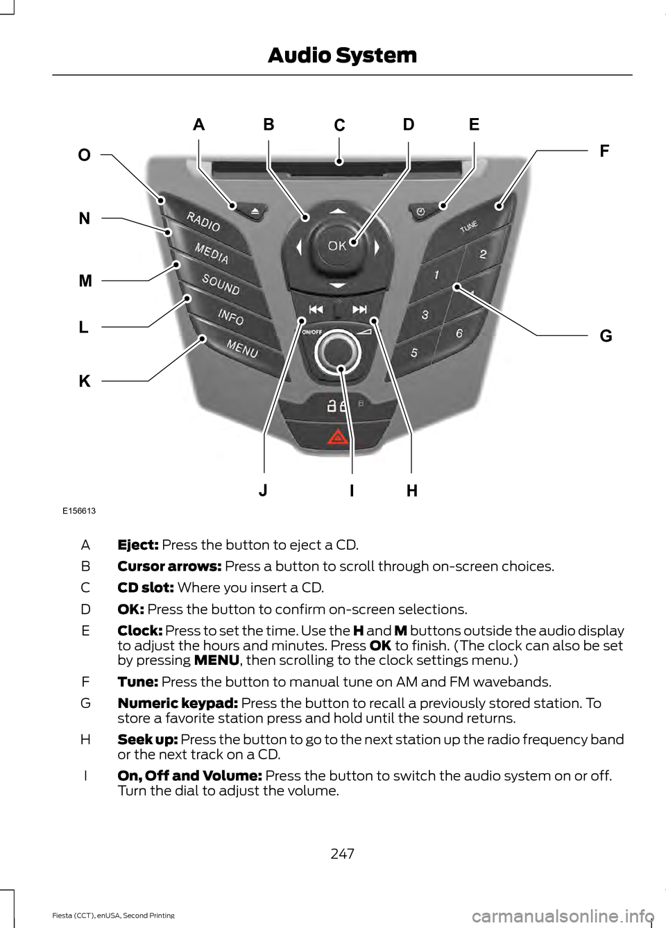 FORD FIESTA 2015 6.G Owners Manual Eject: Press the button to eject a CD.
A
Cursor arrows:
Press a button to scroll through on-screen choices.
B
CD slot:
Where you insert a CD.
C
OK:
Press the button to confirm on-screen selections. FORD FIESTA 2015 6.G Owners Manual Eject: Press the button to eject a CD.
A
Cursor arrows:
Press a button to scroll through on-screen choices.
B
CD slot:
Where you insert a CD.
C
OK:
Press the button to confirm on-screen selections.