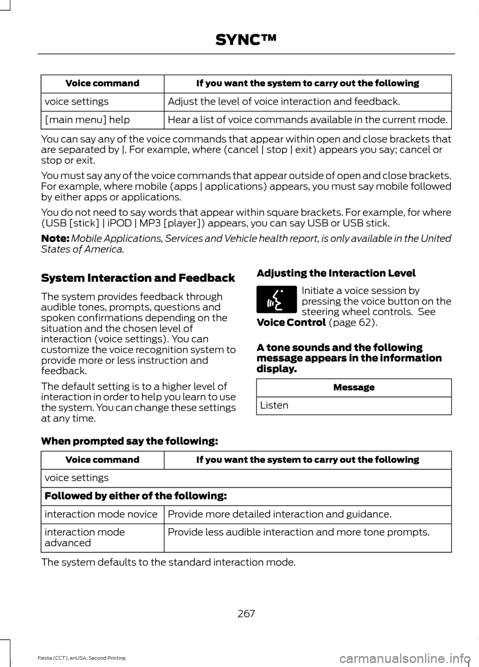 FORD FIESTA 2015 6.G Owners Manual If you want the system to carry out the following
Voice command
Adjust the level of voice interaction and feedback.
voice settings
Hear a list of voice commands available in the current mode.
[main me