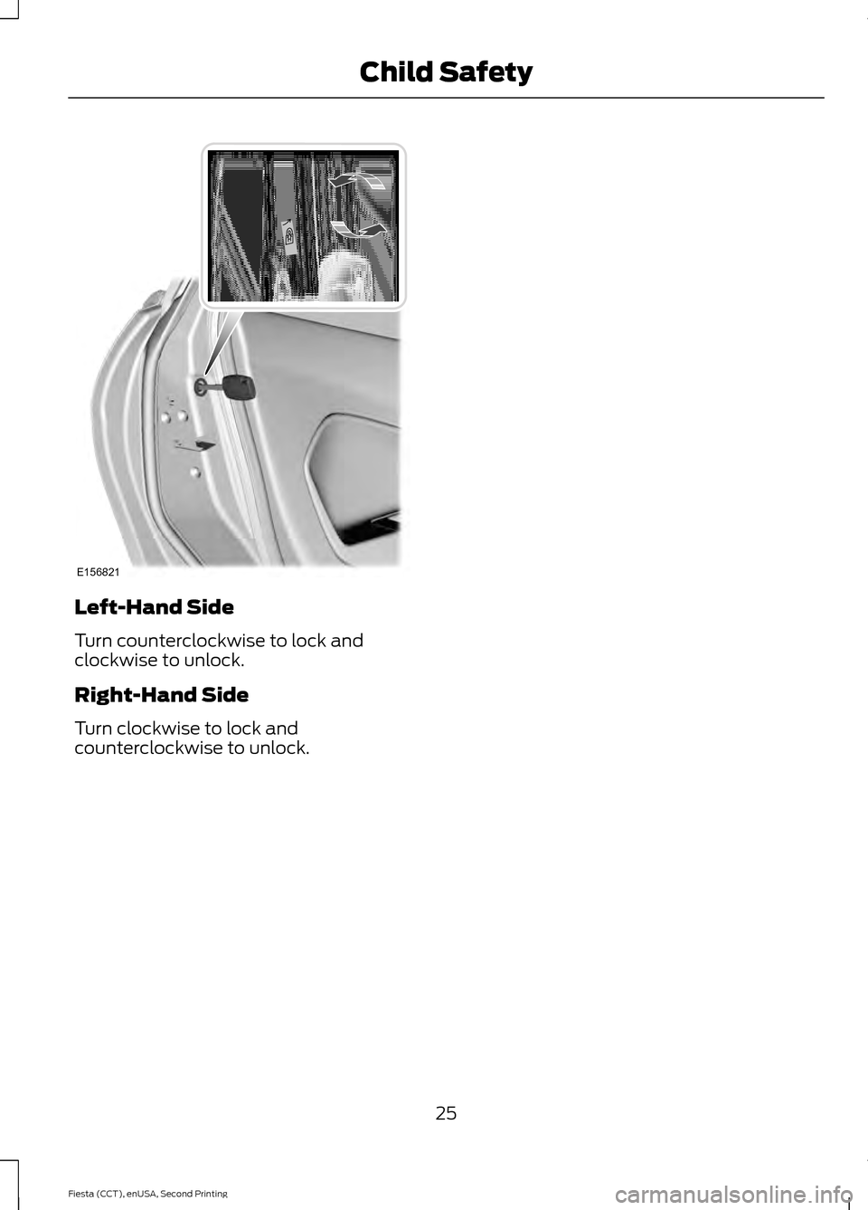 FORD FIESTA 2015 6.G Owners Manual Left-Hand Side
Turn counterclockwise to lock and
clockwise to unlock.
Right-Hand Side
Turn clockwise to lock and
counterclockwise to unlock.
25
Fiesta (CCT), enUSA, Second Printing Child SafetyE156821 FORD FIESTA 2015 6.G Owners Manual Left-Hand Side
Turn counterclockwise to lock and
clockwise to unlock.
Right-Hand Side
Turn clockwise to lock and
counterclockwise to unlock.
25
Fiesta (CCT), enUSA, Second Printing Child SafetyE156821