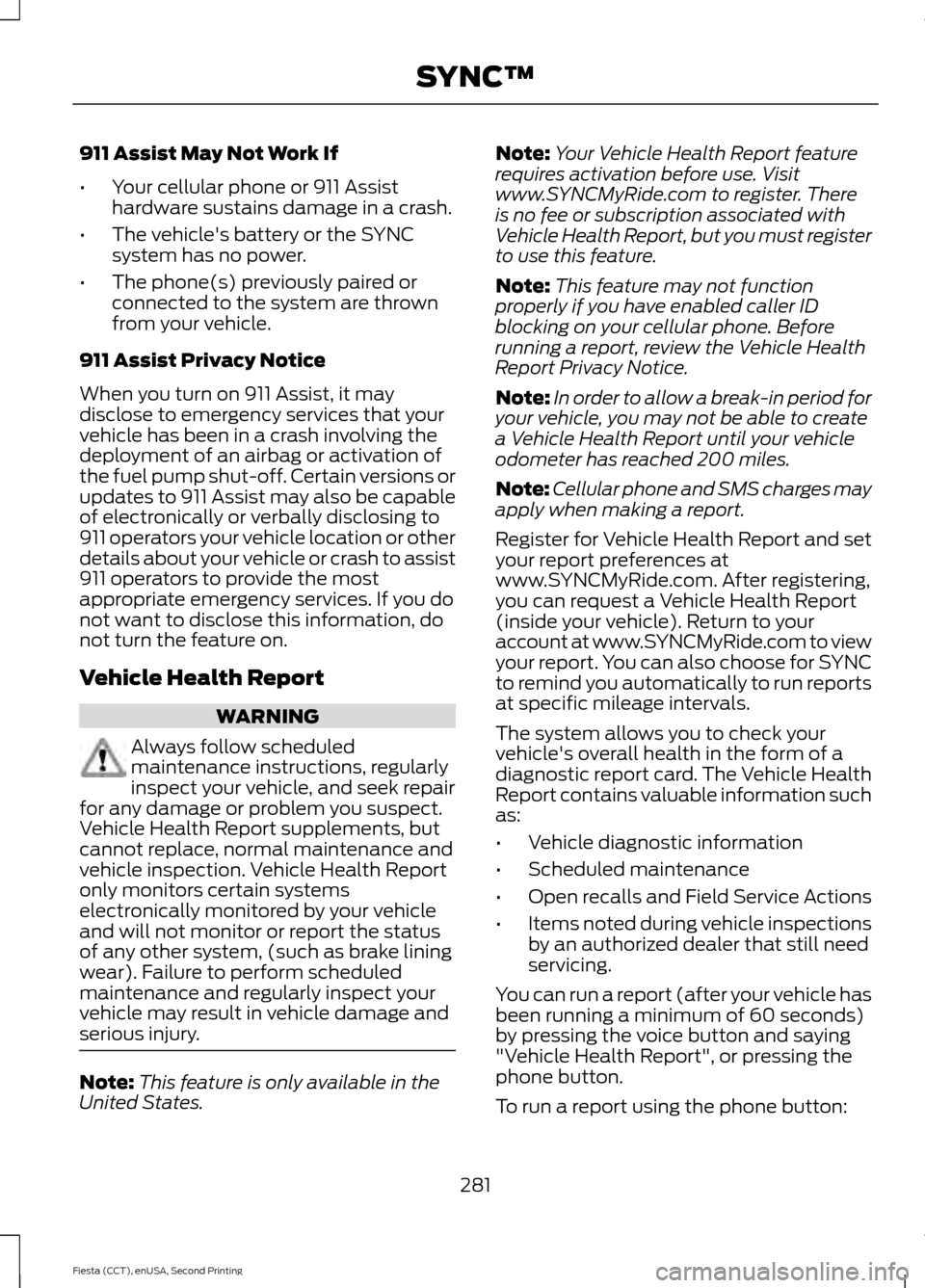 FORD FIESTA 2015 6.G Owners Manual 911 Assist May Not Work If
•
Your cellular phone or 911 Assist
hardware sustains damage in a crash.
• The vehicles battery or the SYNC
system has no power.
• The phone(s) previously paired or
c FORD FIESTA 2015 6.G Owners Manual 911 Assist May Not Work If
•
Your cellular phone or 911 Assist
hardware sustains damage in a crash.
• The vehicles battery or the SYNC
system has no power.
• The phone(s) previously paired or
c