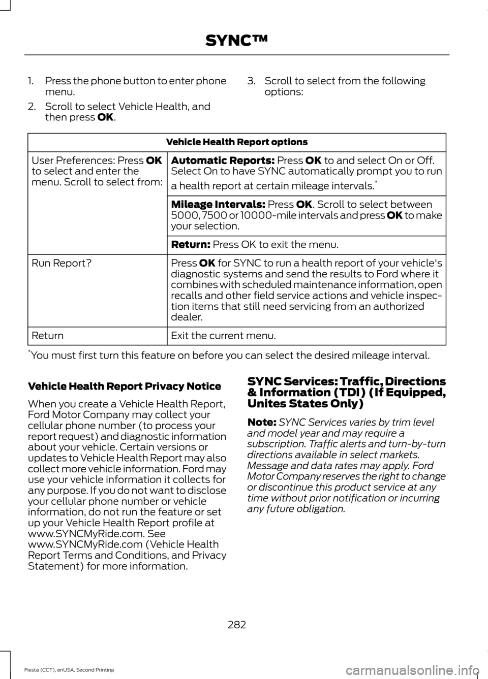 FORD FIESTA 2015 6.G Owners Manual 1.
Press the phone button to enter phone
menu.
2. Scroll to select Vehicle Health, and then press OK. 3. Scroll to select from the following
options: Vehicle Health Report options
Automatic Reports:
 