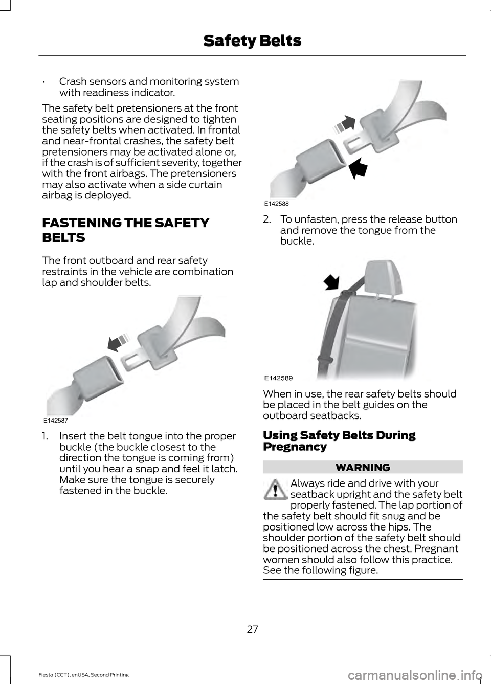 FORD FIESTA 2015 6.G User Guide •
Crash sensors and monitoring system
with readiness indicator.
The safety belt pretensioners at the front
seating positions are designed to tighten
the safety belts when activated. In frontal
and n