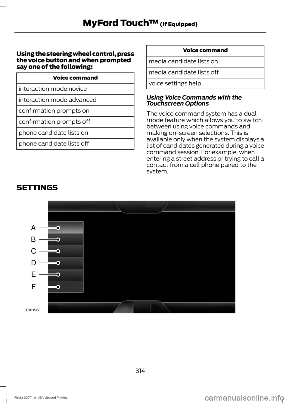 FORD FIESTA 2015 6.G Owners Manual Using the steering wheel control, press
the voice button and when prompted
say one of the following:
Voice command
interaction mode novice
interaction mode advanced
confirmation prompts on
confirmatio FORD FIESTA 2015 6.G Owners Manual Using the steering wheel control, press
the voice button and when prompted
say one of the following:
Voice command
interaction mode novice
interaction mode advanced
confirmation prompts on
confirmatio