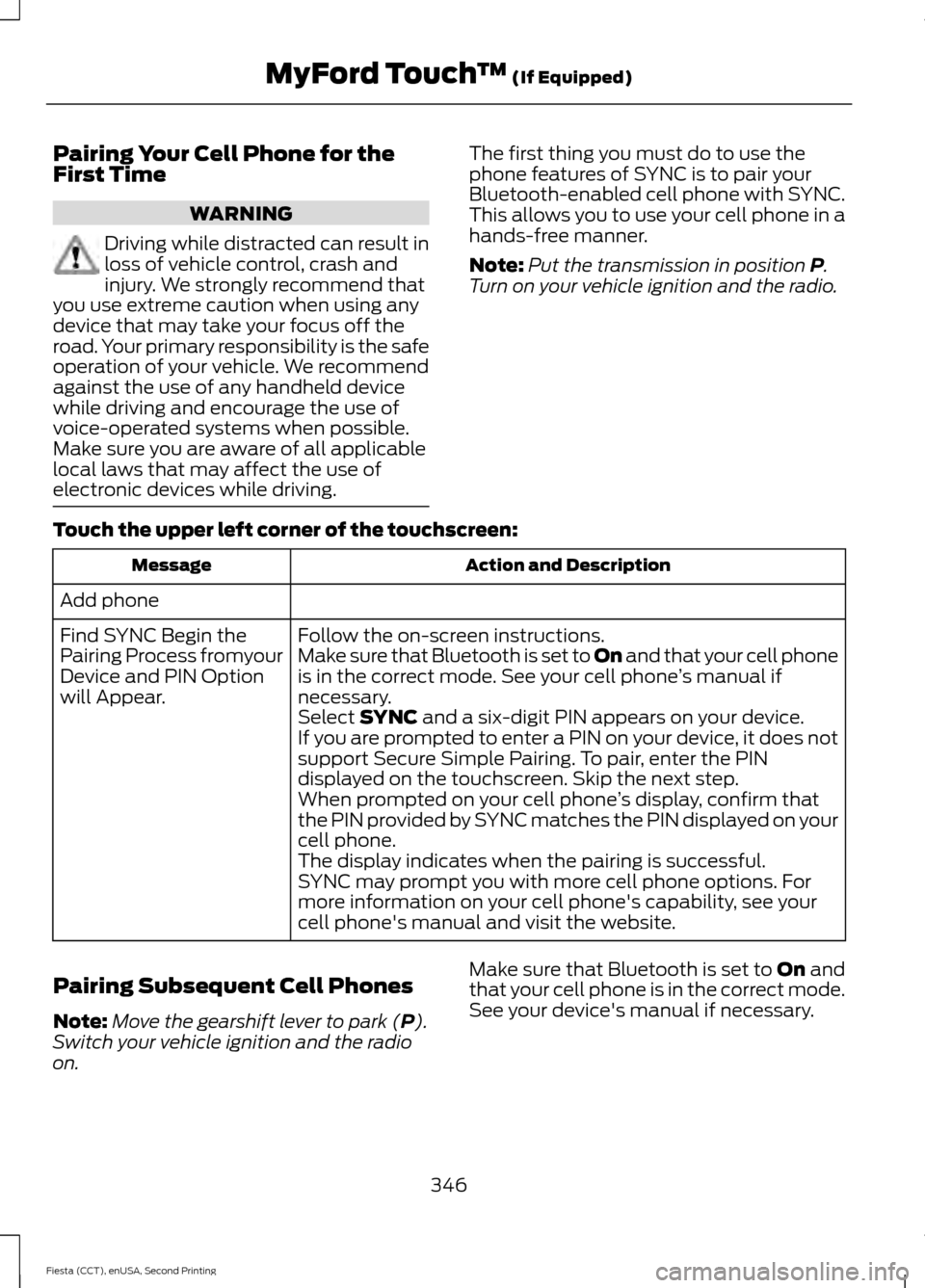 FORD FIESTA 2015 6.G Owners Manual Pairing Your Cell Phone for the
First Time
WARNING
Driving while distracted can result in
loss of vehicle control, crash and
injury. We strongly recommend that
you use extreme caution when using any
d FORD FIESTA 2015 6.G Owners Manual Pairing Your Cell Phone for the
First Time
WARNING
Driving while distracted can result in
loss of vehicle control, crash and
injury. We strongly recommend that
you use extreme caution when using any
d